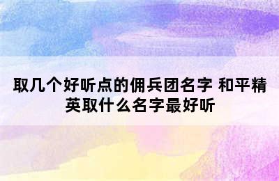 取几个好听点的佣兵团名字 和平精英取什么名字最好听